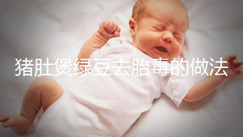 豬肚煲綠豆去胎毒的做法快收藏!想效果好熬制時間不能短