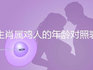 生肖屬雞人的年齡對(duì)照表，快來(lái)看看2022年你虛歲多少