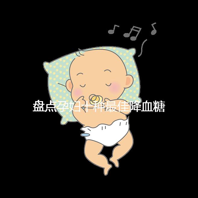 盤點孕婦十種最佳降血糖食物，不僅見效快還安全！