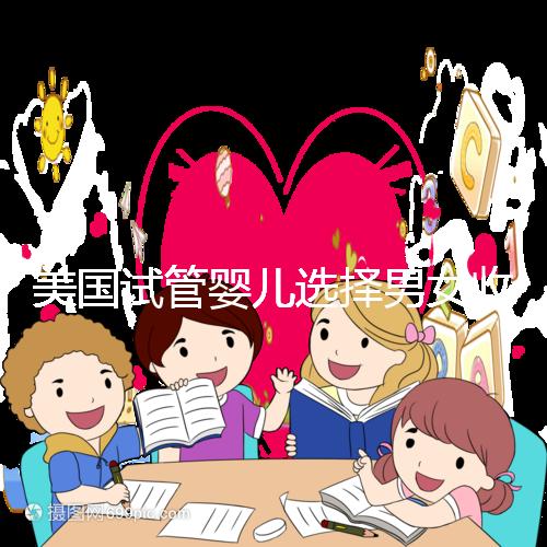 美國試管嬰兒選擇男女收費詳細說明,每個環(huán)節(jié)要花多少錢