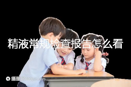 精液常規(guī)檢查報(bào)告怎么看？教你4分鐘看懂各項(xiàng)指標(biāo)