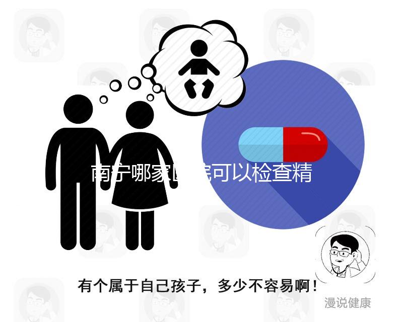 南寧哪家醫院可以檢查精子活力分析，興寧、青秀都可以做