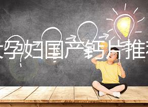 十大孕婦國產鈣片推薦，哪個品牌更出眾這里給答案