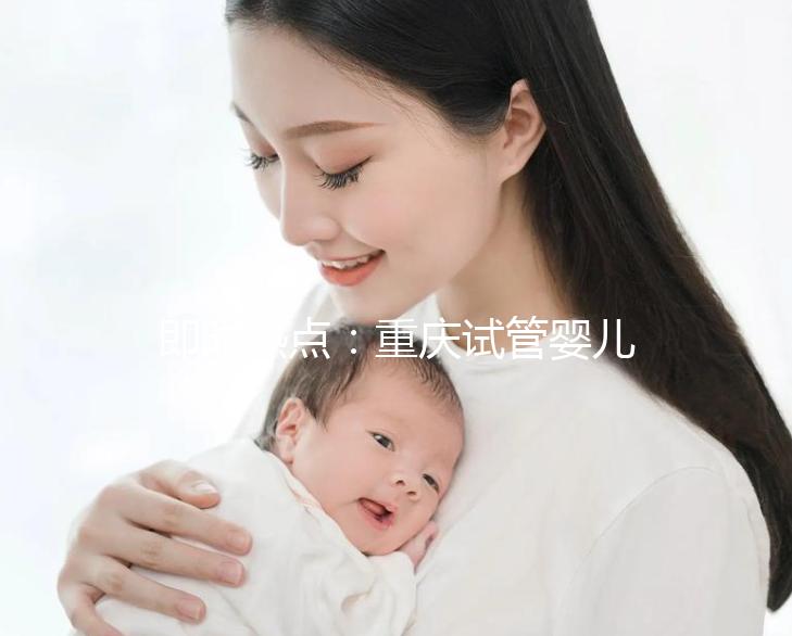 即時熱點:重慶試管嬰兒醫(yī)院排名好的醫(yī)院“全新發(fā)布”重慶試管嬰兒成功率高的醫(yī)院有哪些