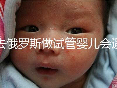 去俄羅斯做試管嬰兒會遇到騙局嗎？詳細(xì)分析四大謠言