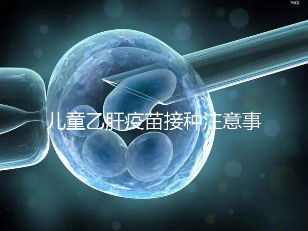 兒童乙肝疫苗接種注意事項要牢記，有禁忌癥時千萬別注射