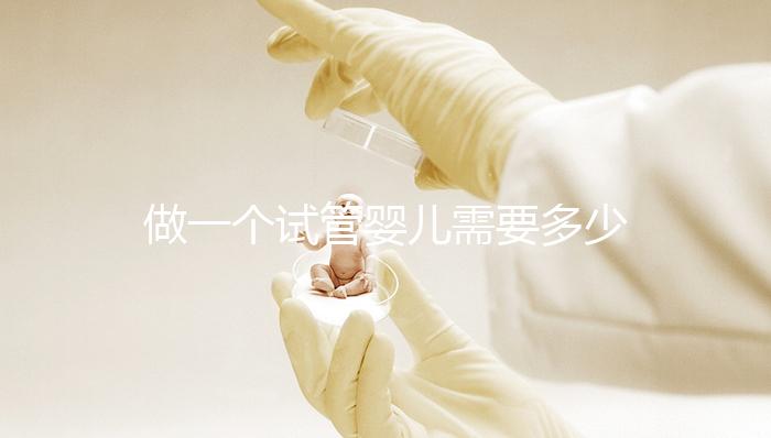 做一個試管嬰兒需要多少費用（做一個試管嬰兒需要多少費用？）