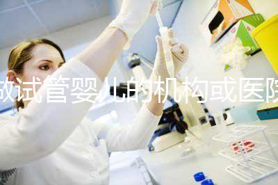 做試管嬰兒的機構或醫(yī)院怎么選?