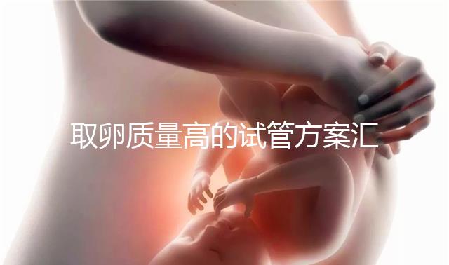 取卵質(zhì)量高的試管方案匯總，別就只知道微刺激