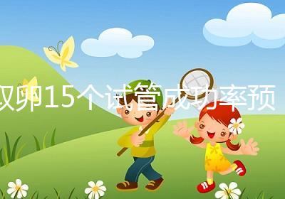 取卵15個(gè)試管成功率預(yù)估,配成胚胎數(shù)在正常范圍受孕可能大