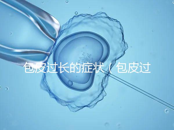 包皮過長的癥狀（包皮過長的癥狀表現）