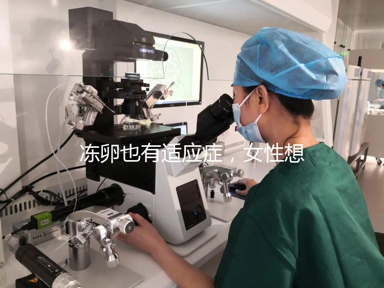凍卵也有適應癥，女性想要保存生育力可別老想著凍卵！