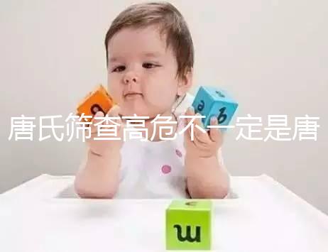 唐氏篩查高危不一定是唐氏兒，西安最低兩百就能做