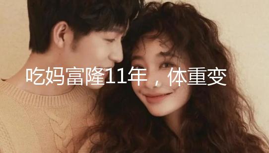 吃媽富隆11年，體重變胖了月經量也減少了應該停用嗎