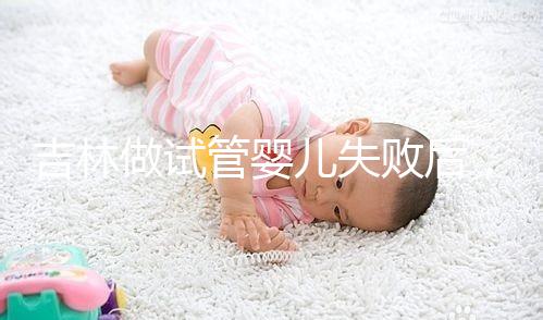 吉林做試管嬰兒失敗后，第2次還要花多少錢？