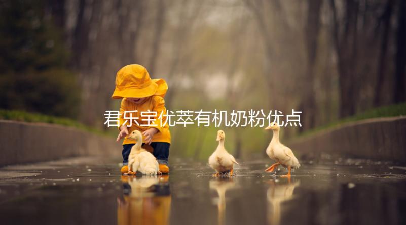 君樂寶優(yōu)萃有機(jī)奶粉優(yōu)點(diǎn)，好消化不上火寶寶特愛喝
