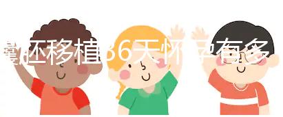 囊胚移植36天懷孕有多少周了？孕囊正常沒胎心還有希望嗎？