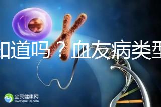 你知道嗎?血友病類(lèi)型不同遺傳規(guī)律不一樣