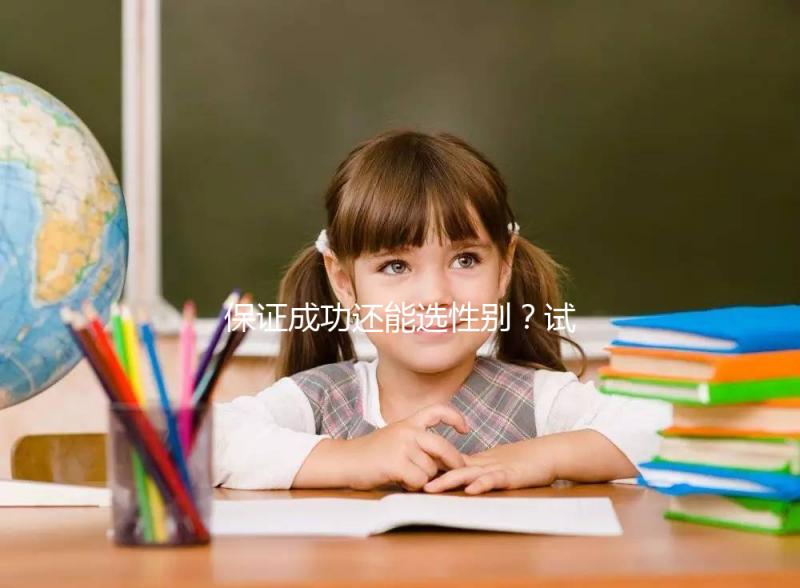 保證成功還能選性別?試管嬰兒這些“坑”不能踩·重慶日報數字報