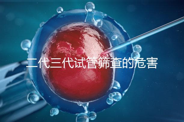 二代三代試管篩查的危害分析會(huì)損壞胚胎嗎?