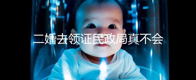 二婚去領證民政局真不會問你幾個孩子！涉及隱私可保密