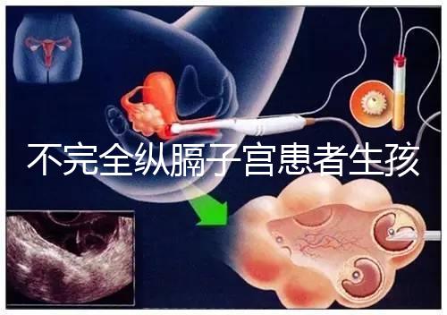 不完全縱膈子宮患者生孩子，送你3種實(shí)踐有效的方法！