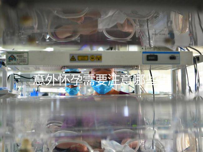 意外懷孕需要注意哪些事項(xiàng)?