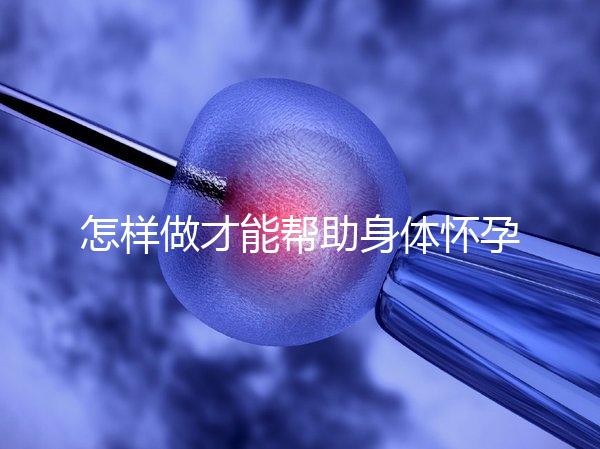 怎樣做才能幫助身體懷孕？