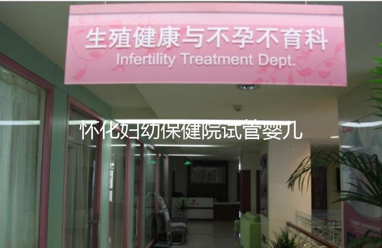 懷化婦幼保健院試管嬰兒成功率怎么樣，助孕專家有話說