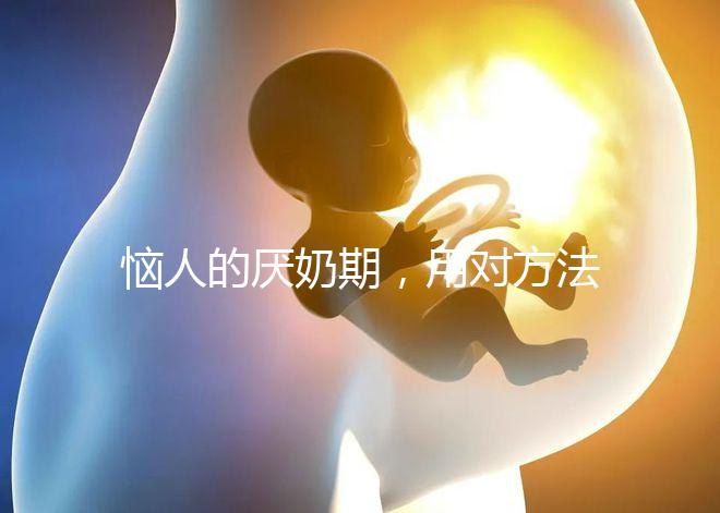 惱人的厭奶期，用對方法輕松解決！