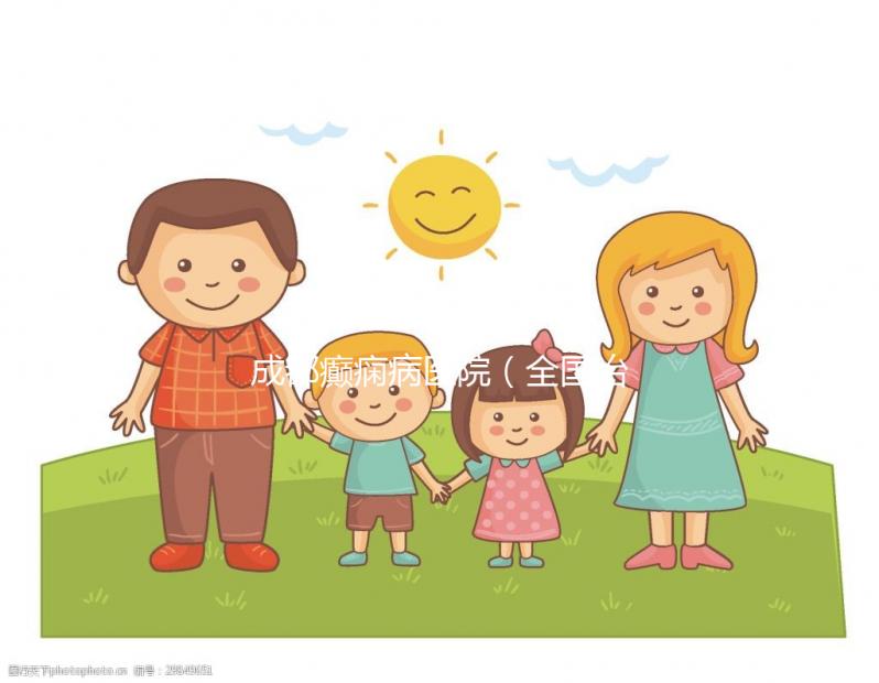 成都癲癇病醫院(全國治癲最好的中醫院是哪里)