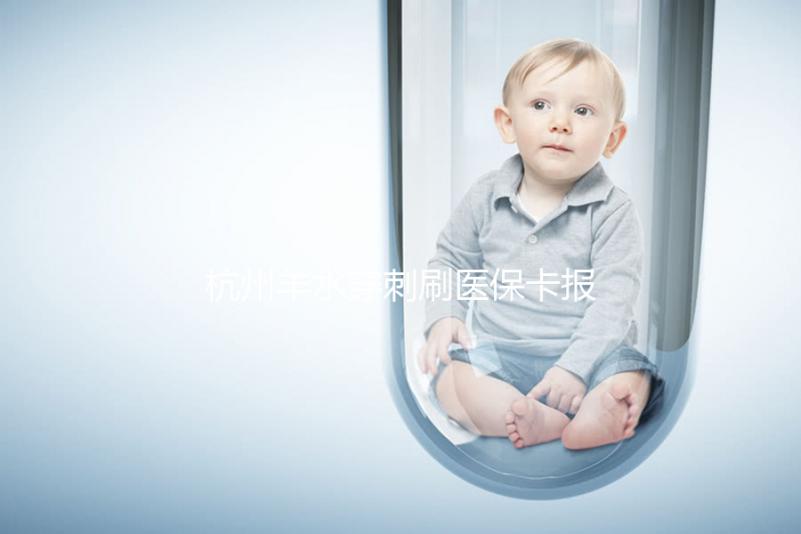 杭州羊水穿刺刷醫(yī)保卡報銷后費(fèi)用不高，選對醫(yī)院開銷更少