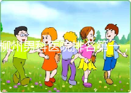 柳州男科醫(yī)院排名第一,設備好,成本便宜