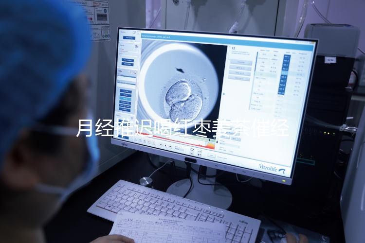 月經(jīng)推遲喝紅棗姜茶催經(jīng)真有用,想來(lái)的快怎么熬制是關(guān)鍵