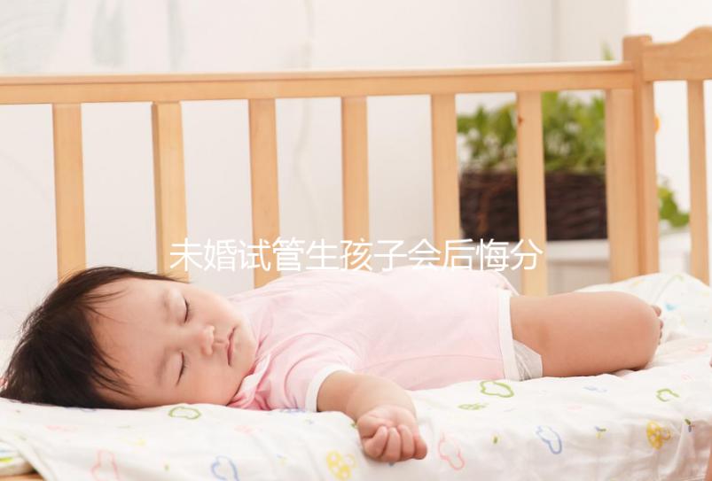 未婚試管生孩子會后悔分人嗎？專家幫你總結了什么影響？