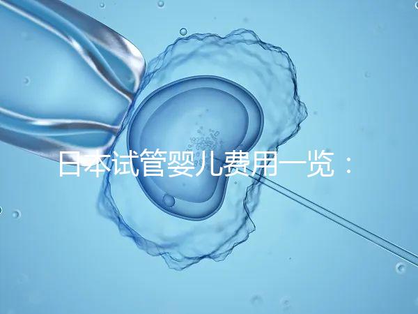 日本試管嬰兒費用一覽:詳細解析不同醫院收費情況及價格對比