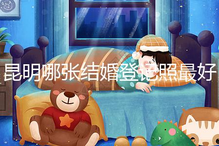 昆明哪張結婚登記照最好一次跟你說清楚，準備結婚的收藏