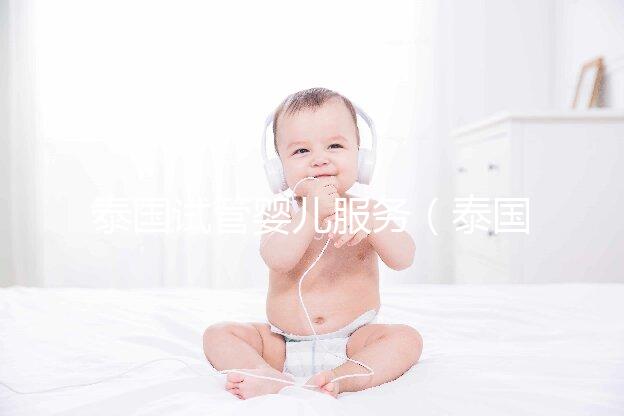 泰國(guó)試管嬰兒服務(wù)（泰國(guó)試管嬰兒服務(wù)中心價(jià)格多少錢啊）