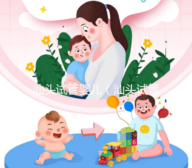 汕頭試管嬰兒(汕頭試管嬰兒哪個(gè)醫(yī)院好)