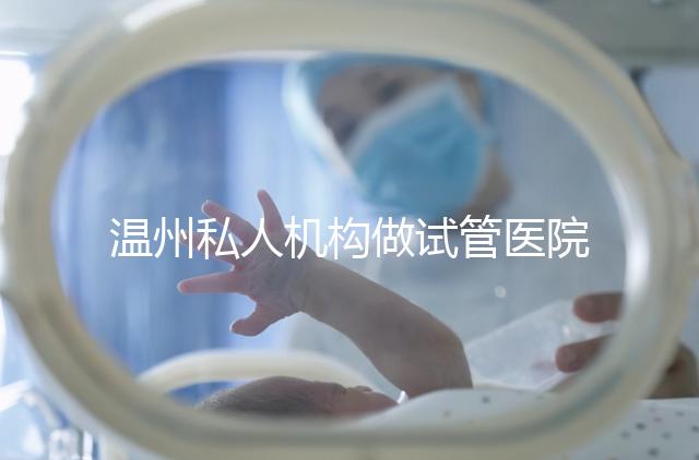溫州私人機(jī)構(gòu)做試管醫(yī)院的費(fèi)用一般花多少_溫州（2025年）費(fèi)用明細(xì)一覽表分享