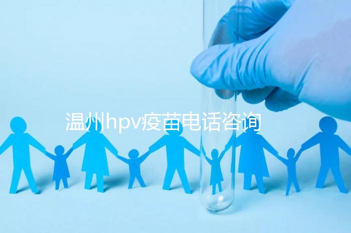 溫州hpv疫苗電話咨詢爆滿,預(yù)約九價試試鹿城這些接種點