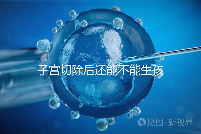 子宮切除后還能不能生孩子？想懷孕就只剩這個(gè)辦法了...