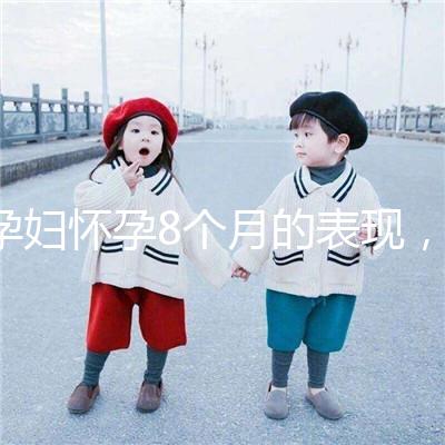 孕婦懷孕8個月的表現(xiàn)，需要注意胎兒哪些問題？