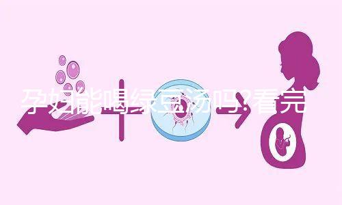 孕婦能喝綠豆湯嗎?看完這些利弊你就明白了