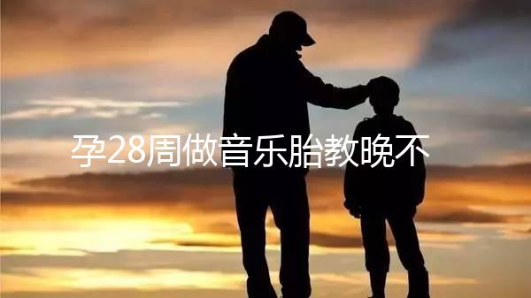 孕28周做音樂(lè)胎教晚不晚、怎么聽看這,懷孕的趁早了解