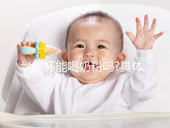 學飲杯能喝奶粉嗎?具體定論有經(jīng)驗的寶媽們說了才算