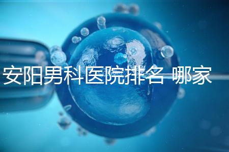 安陽男科醫院排名 哪家安陽湯陰縣男科醫院比較好?