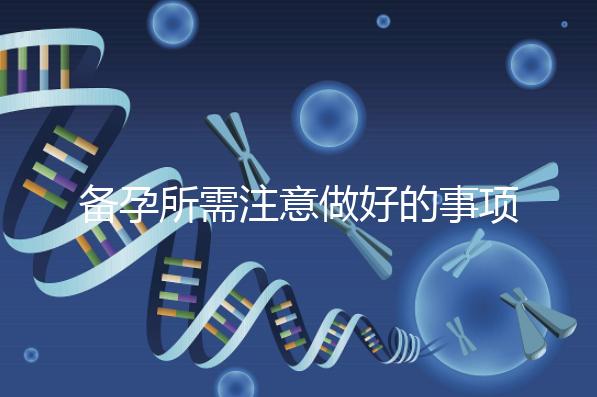 備孕所需注意做好的事項(xiàng)有哪些