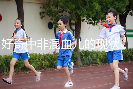 好奇中非混血兒的現狀,過來的人告訴你真實的生活狀態