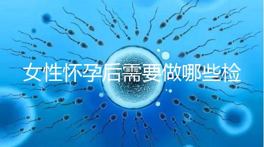 女性懷孕后需要做哪些檢查事項(xiàng)?
